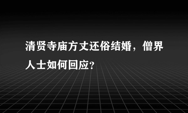 清贤寺庙方丈还俗结婚，僧界人士如何回应？