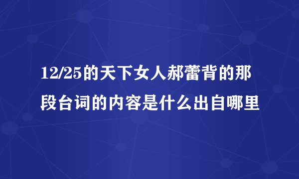 12/25的天下女人郝蕾背的那段台词的内容是什么出自哪里