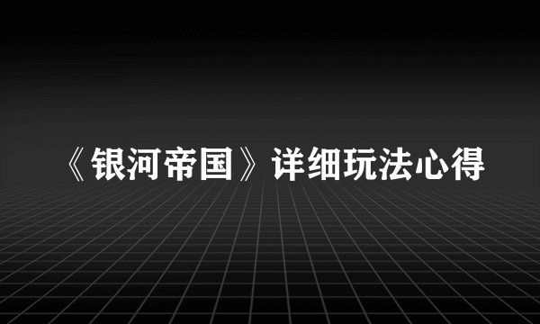 《银河帝国》详细玩法心得