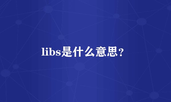 libs是什么意思？