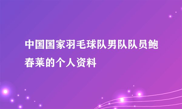 中国国家羽毛球队男队队员鲍春莱的个人资料