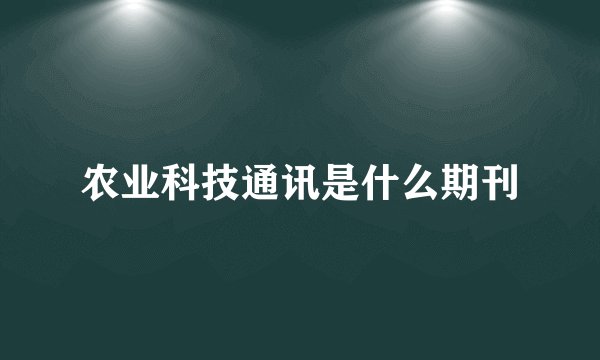 农业科技通讯是什么期刊