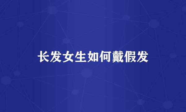 长发女生如何戴假发