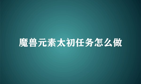 魔兽元素太初任务怎么做