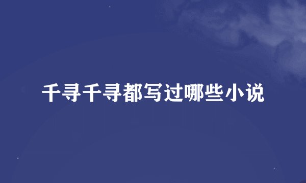 千寻千寻都写过哪些小说