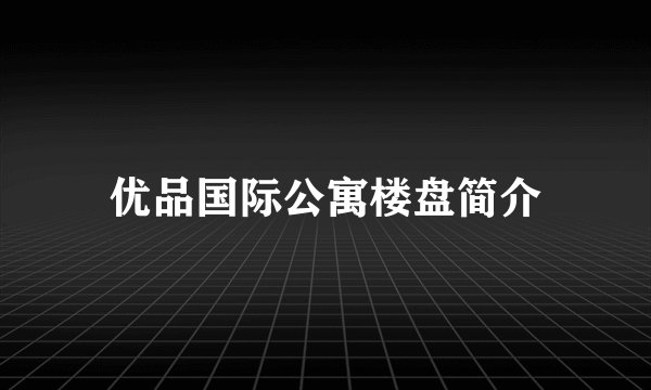 优品国际公寓楼盘简介