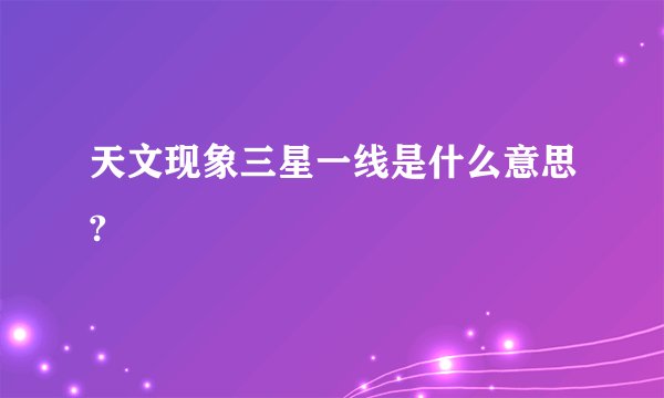 天文现象三星一线是什么意思?