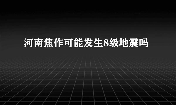 河南焦作可能发生8级地震吗