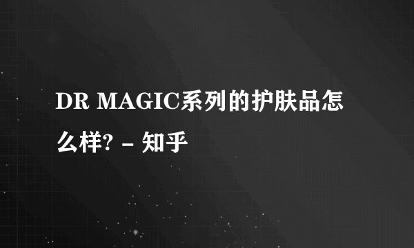 DR MAGIC系列的护肤品怎么样? - 知乎
