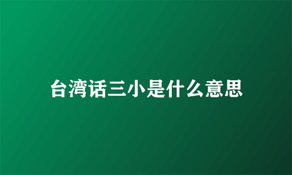 台湾话三小是什么意思