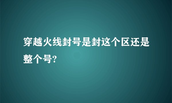 穿越火线封号是封这个区还是整个号?