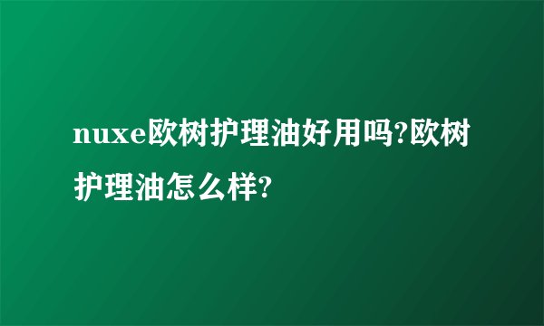 nuxe欧树护理油好用吗?欧树护理油怎么样?