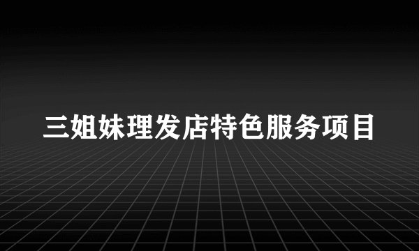 三姐妹理发店特色服务项目