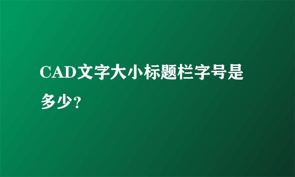CAD文字大小标题栏字号是多少?