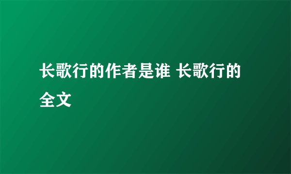长歌行的作者是谁 长歌行的全文