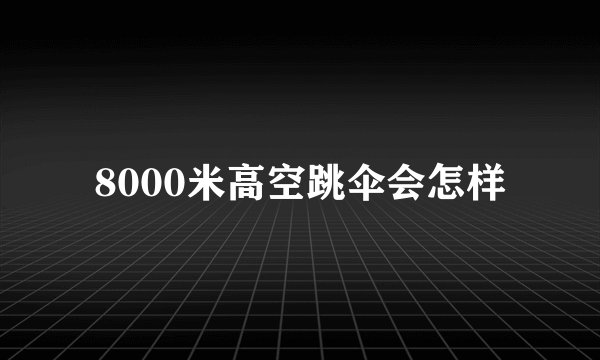 8000米高空跳伞会怎样