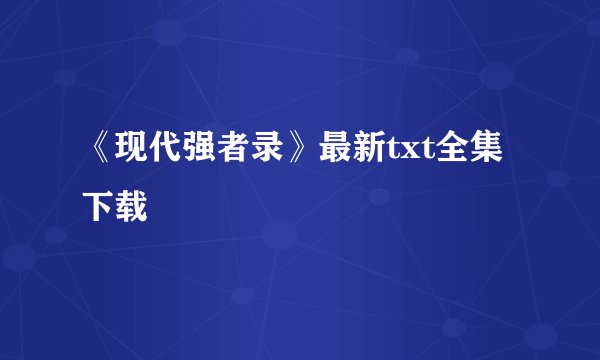 《现代强者录》最新txt全集下载