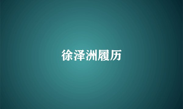 徐泽洲履历
