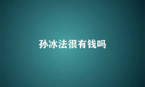 孙冰法很有钱吗