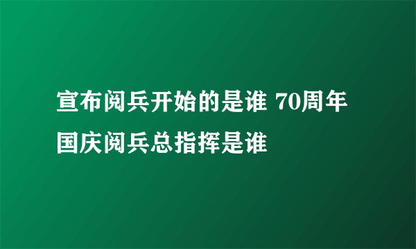 宣布阅兵开始的是谁 70周年国庆阅兵总指挥是谁