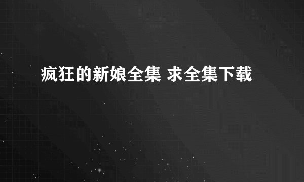 疯狂的新娘全集 求全集下载
