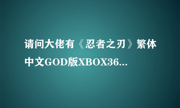请问大佬有《忍者之刃》繁体中文GOD版XBOX360版游戏免费百度云资源吗