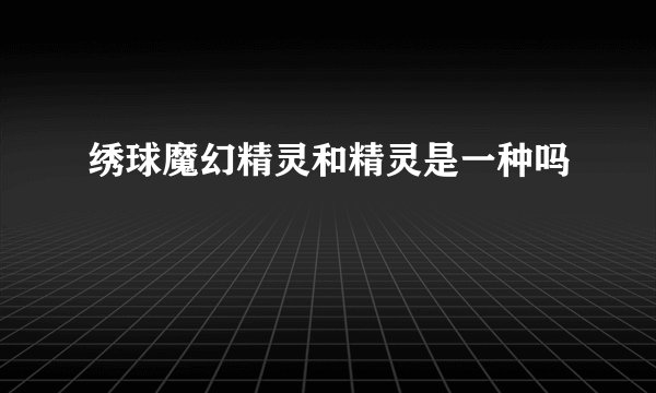 绣球魔幻精灵和精灵是一种吗