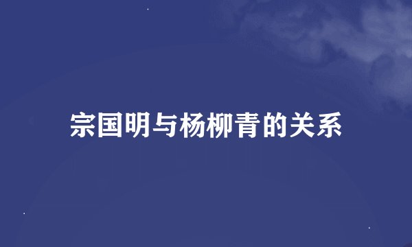 宗国明与杨柳青的关系