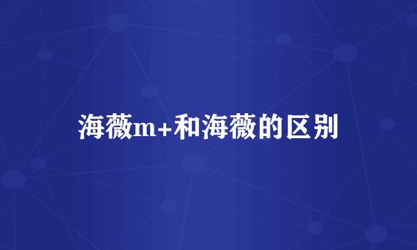 海薇m+和海薇的区别