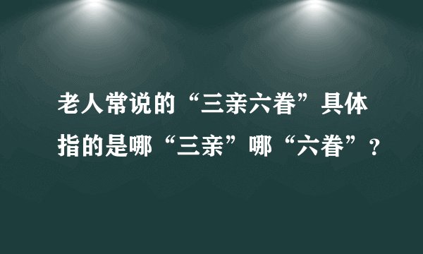 老人常说的“三亲六眷”具体指的是哪“三亲”哪“六眷”？