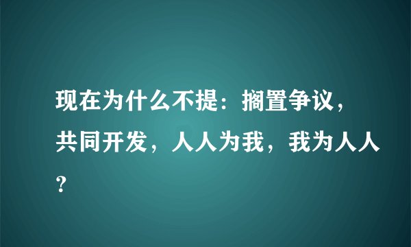 现在为什么不提：搁置争议，共同开发，人人为我，我为人人？