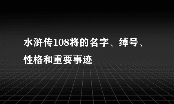 水浒传108将的名字、绰号、性格和重要事迹