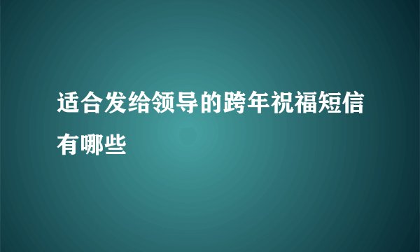 适合发给领导的跨年祝福短信有哪些