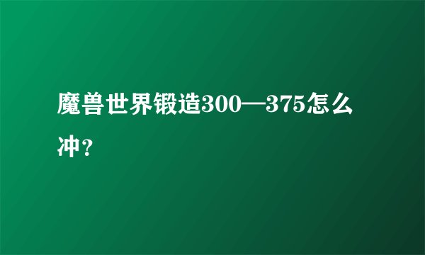 魔兽世界锻造300—375怎么冲？