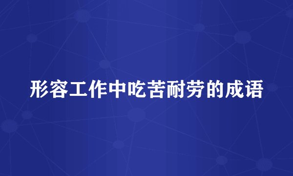 形容工作中吃苦耐劳的成语