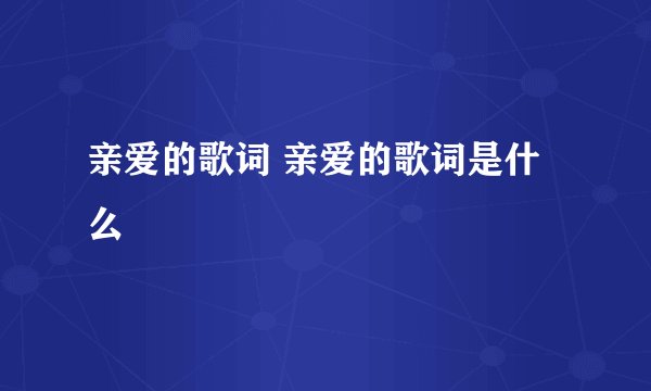 亲爱的歌词 亲爱的歌词是什么