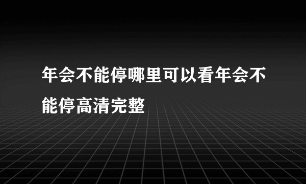 年会不能停哪里可以看年会不能停高清完整