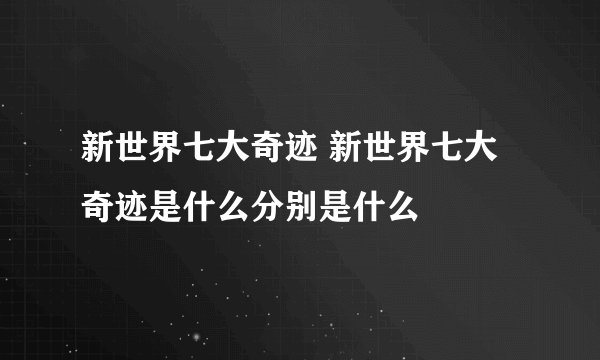 新世界七大奇迹 新世界七大奇迹是什么分别是什么