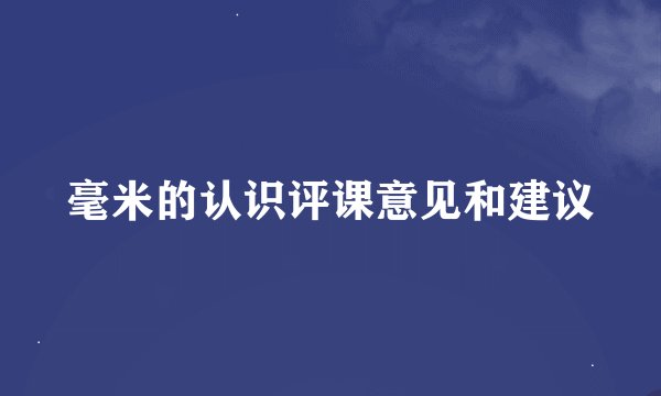 毫米的认识评课意见和建议