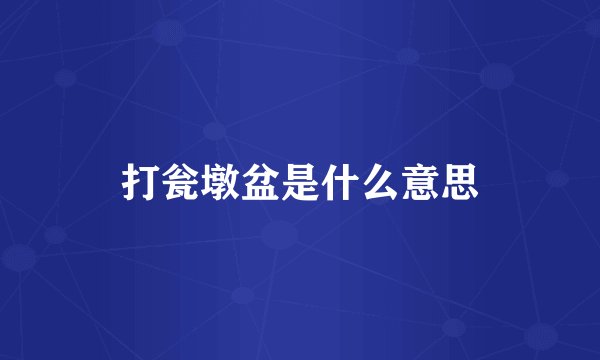 打瓮墩盆是什么意思