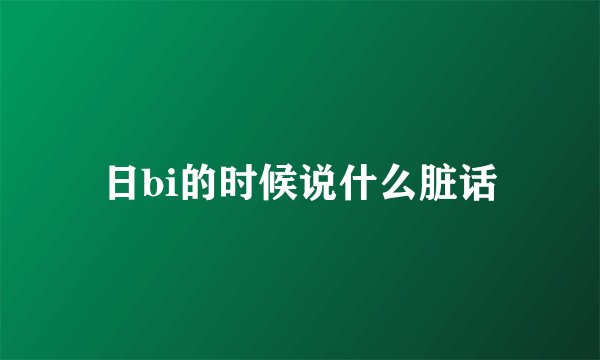 日bi的时候说什么脏话