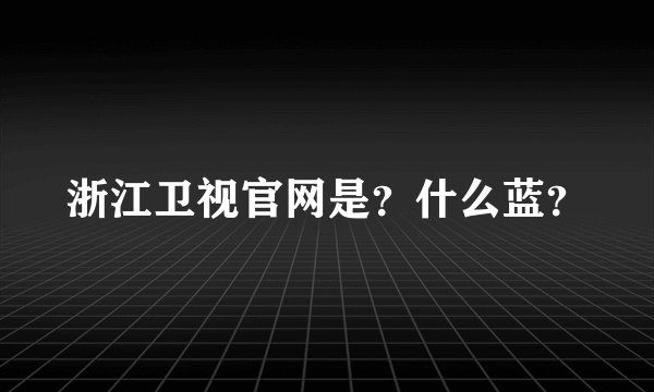浙江卫视官网是？什么蓝？