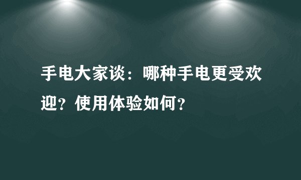 手电大家谈：哪种手电更受欢迎？使用体验如何？