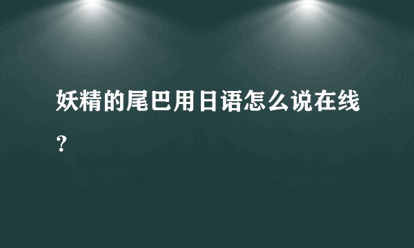 妖精的尾巴用日语怎么说在线？