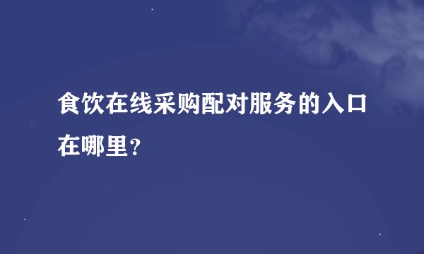食饮在线采购配对服务的入口在哪里？