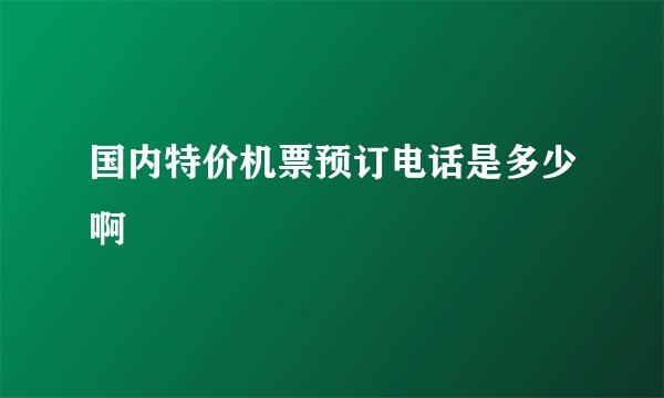 国内特价机票预订电话是多少啊