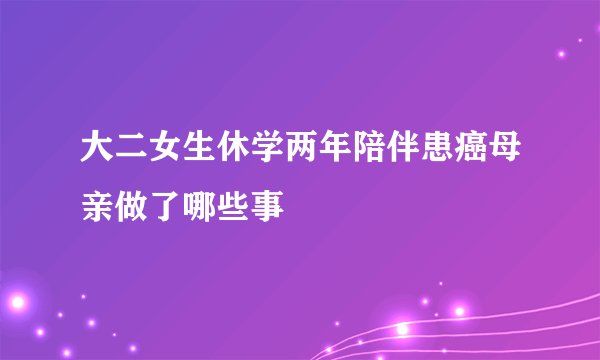 大二女生休学两年陪伴患癌母亲做了哪些事