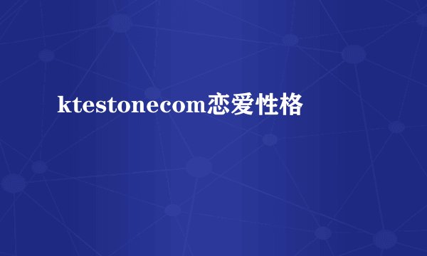 ktestonecom恋爱性格