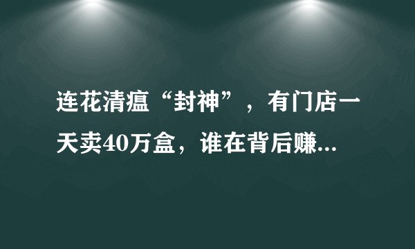 连花清瘟“封神”，有门店一天卖40万盒，谁在背后赚得盆满钵满？