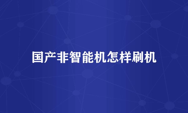 国产非智能机怎样刷机